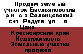 Продам земе-ый участок Емельяновский р-н, с/с Солонцовский, снт. Радуга, ул. 1-я › Цена ­ 350 000 - Красноярский край Недвижимость » Земельные участки продажа   